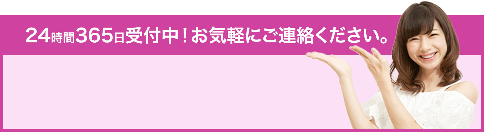 24時間365日受付中!お気軽にご連絡ください。